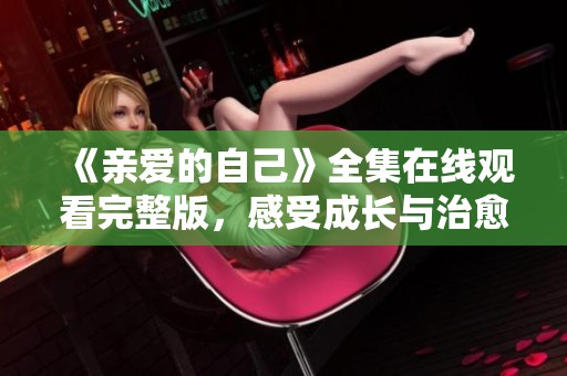 《亲爱的自己》全集在线观看完整版，感受成长与治愈的故事