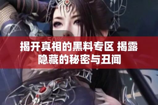 揭开真相的黑料专区 揭露隐藏的秘密与丑闻