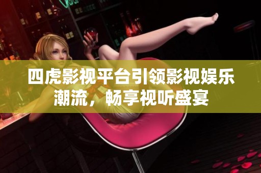 四虎影视平台引领影视娱乐潮流，畅享视听盛宴