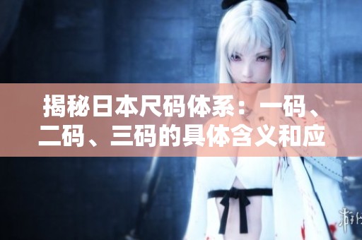 揭秘日本尺码体系：一码、二码、三码的具体含义和应用