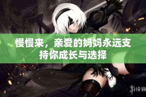 慢慢来，亲爱的妈妈永远支持你成长与选择