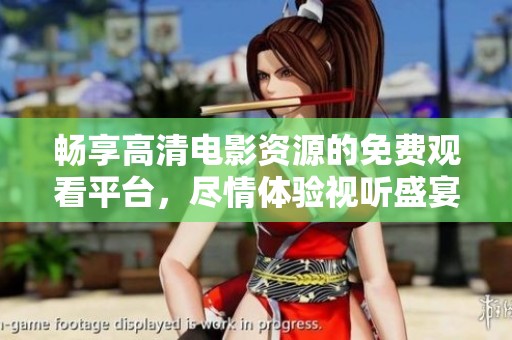 畅享高清电影资源的免费观看平台，尽情体验视听盛宴