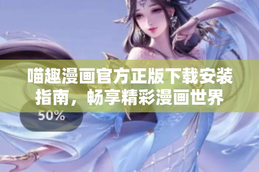 喵趣漫画官方正版下载安装指南，畅享精彩漫画世界
