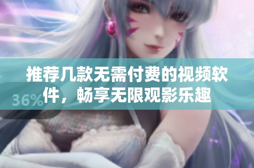 推荐几款无需付费的视频软件，畅享无限观影乐趣