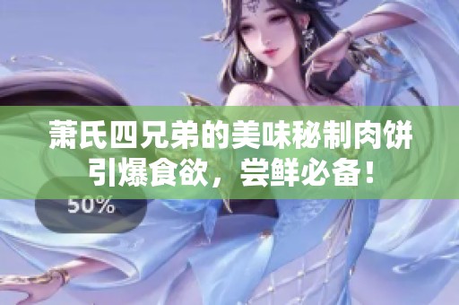 萧氏四兄弟的美味秘制肉饼引爆食欲，尝鲜必备！