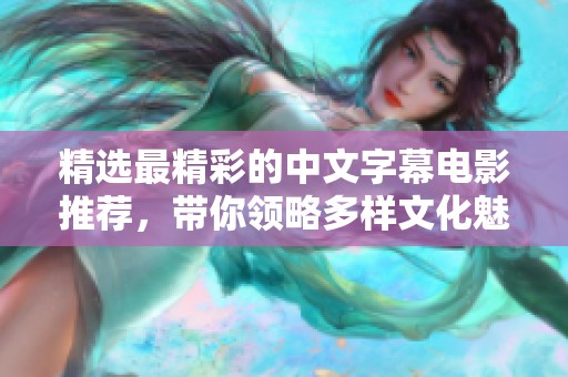 精选最精彩的中文字幕电影推荐，带你领略多样文化魅力