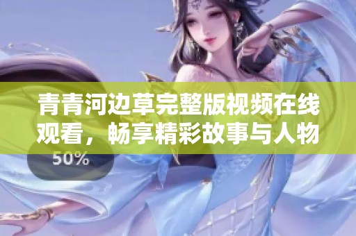青青河边草完整版视频在线观看，畅享精彩故事与人物情感