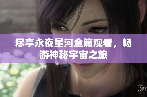 尽享永夜星河全篇观看，畅游神秘宇宙之旅