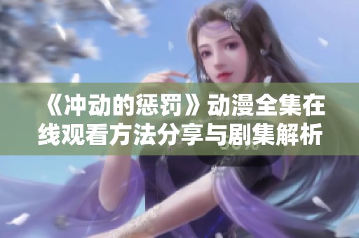 《冲动的惩罚》动漫全集在线观看方法分享与剧集解析