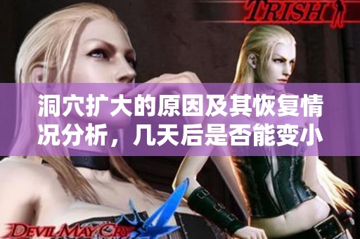 洞穴扩大的原因及其恢复情况分析，几天后是否能变小呢
