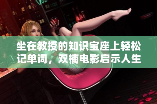 坐在教授的知识宝座上轻松记单词，双楠电影启示人生