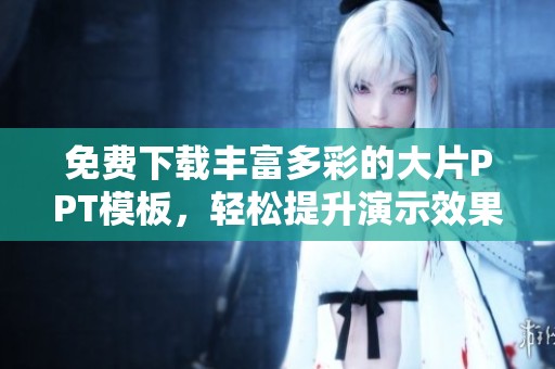 免费下载丰富多彩的大片PPT模板，轻松提升演示效果