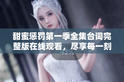 甜蜜惩罚第一季全集台词完整版在线观看，尽享每一刻精彩瞬间