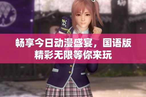 畅享今日动漫盛宴，国语版精彩无限等你来玩