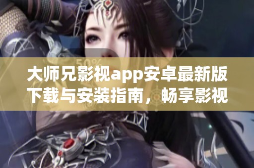 大师兄影视app安卓最新版下载与安装指南，畅享影视新体验