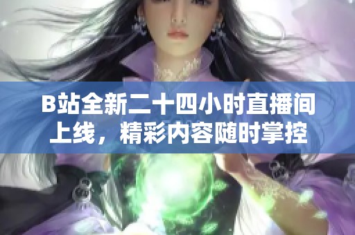 B站全新二十四小时直播间上线，精彩内容随时掌控