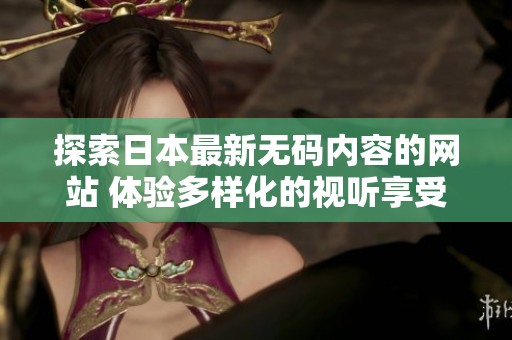 探索日本最新无码内容的网站 体验多样化的视听享受
