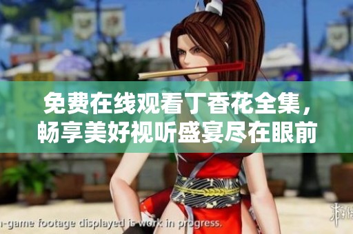 免费在线观看丁香花全集，畅享美好视听盛宴尽在眼前