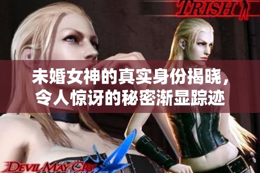 未婚女神的真实身份揭晓，令人惊讶的秘密渐显踪迹