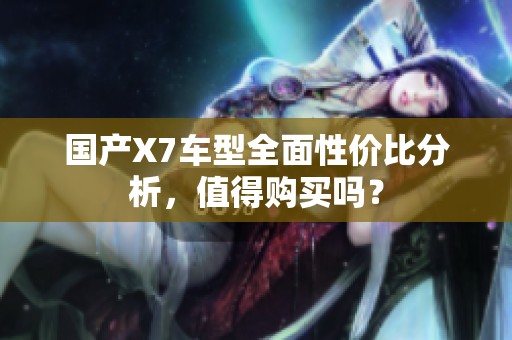 国产X7车型全面性价比分析，值得购买吗？