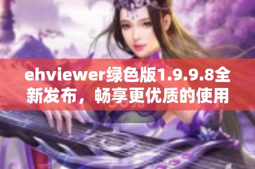 ehviewer绿色版1.9.9.8全新发布，畅享更优质的使用体验