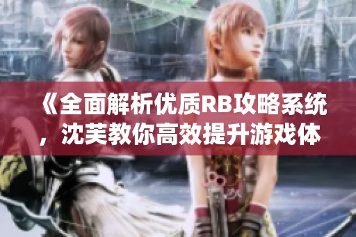 《全面解析优质RB攻略系统，沈芙教你高效提升游戏体验》
