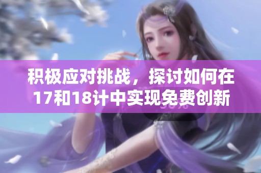 积极应对挑战，探讨如何在17和18计中实现免费创新策略
