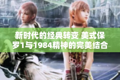 新时代的经典转变 美式保罗1与1984精神的完美结合