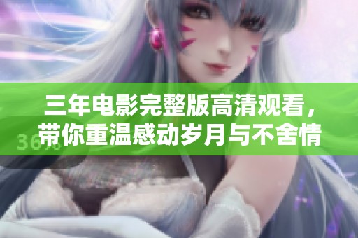 三年电影完整版高清观看，带你重温感动岁月与不舍情怀