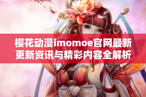 ?；ǘmomoe官网最新更新资讯与精彩内容全解析