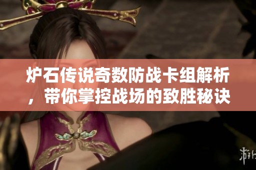 炉石传说奇数防战卡组解析，带你掌控战场的致胜秘诀