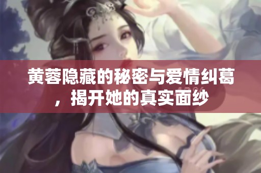 黄蓉隐藏的秘密与爱情纠葛，揭开她的真实面纱