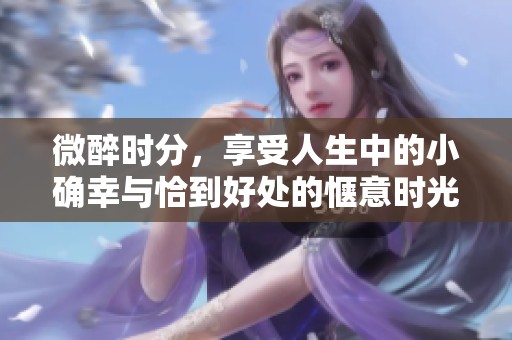 微醉时分，享受人生中的小确幸与恰到好处的惬意时光