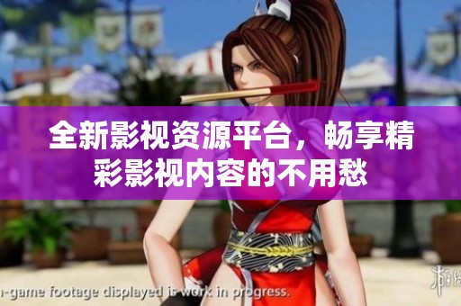 全新影视资源平台，畅享精彩影视内容的不用愁