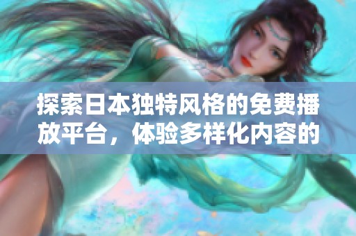 探索日本独特风格的免费播放平台，体验多样化内容的乐趣