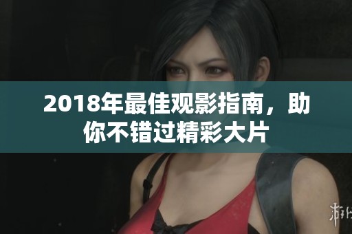 2018年最佳观影指南，助你不错过精彩大片