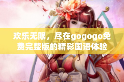 欢乐无限，尽在gogogo免费完整版的精彩国语体验