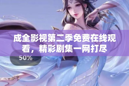 成全影视第二季免费在线观看，精彩剧集一网打尽