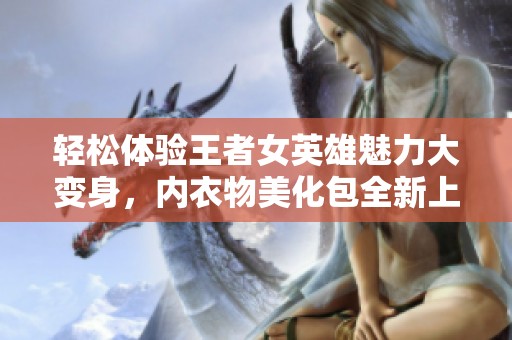 轻松体验王者女英雄魅力大变身，内衣物美化包全新上线