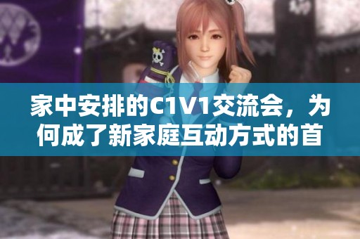 家中安排的C1V1交流会，为何成了新家庭互动方式的首选
