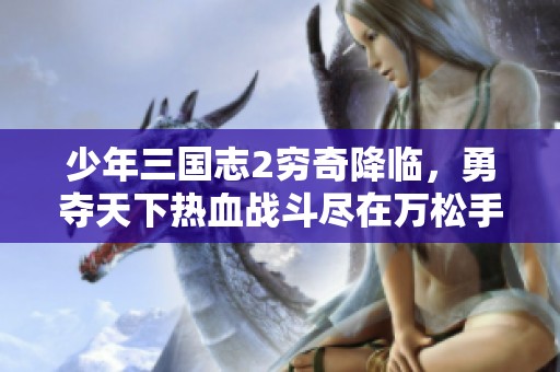少年三国志2穷奇降临，勇夺天下热血战斗尽在万松手游网