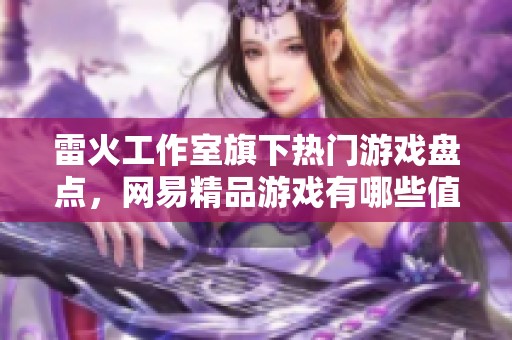 雷火工作室旗下热门游戏盘点，网易精品游戏有哪些值得期待的？