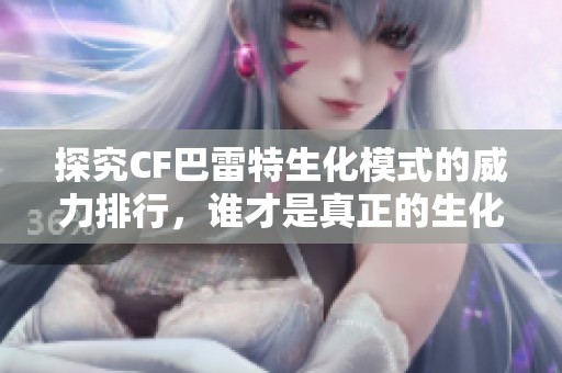 探究CF巴雷特生化模式的威力排行，谁才是真正的生化霸主呢