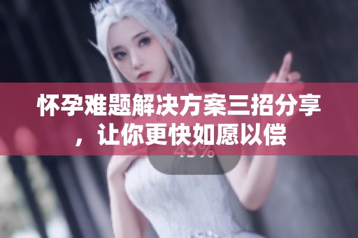 怀孕难题解决方案三招分享，让你更快如愿以偿