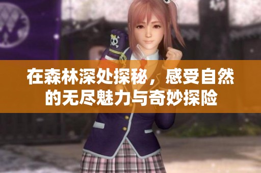 在森林深处探秘，感受自然的无尽魅力与奇妙探险