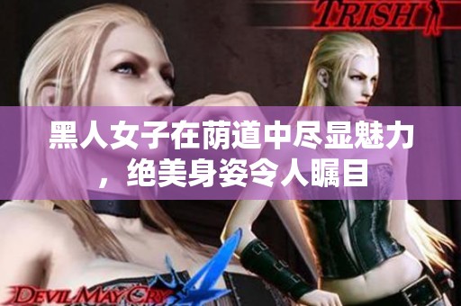 黑人女子在荫道中尽显魅力，绝美身姿令人瞩目