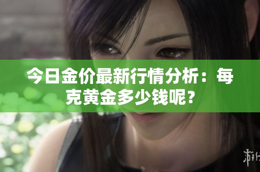 今日金价最新行情分析：每克黄金多少钱呢？