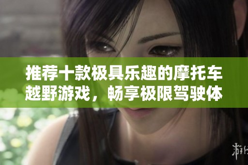 推荐十款极具乐趣的摩托车越野游戏，畅享极限驾驶体验