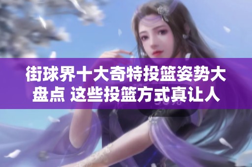 街球界十大奇特投篮姿势大盘点 这些投篮方式真让人目瞪口呆