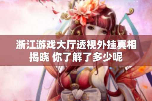 浙江游戏大厅透视外挂真相揭晓 你了解了多少呢